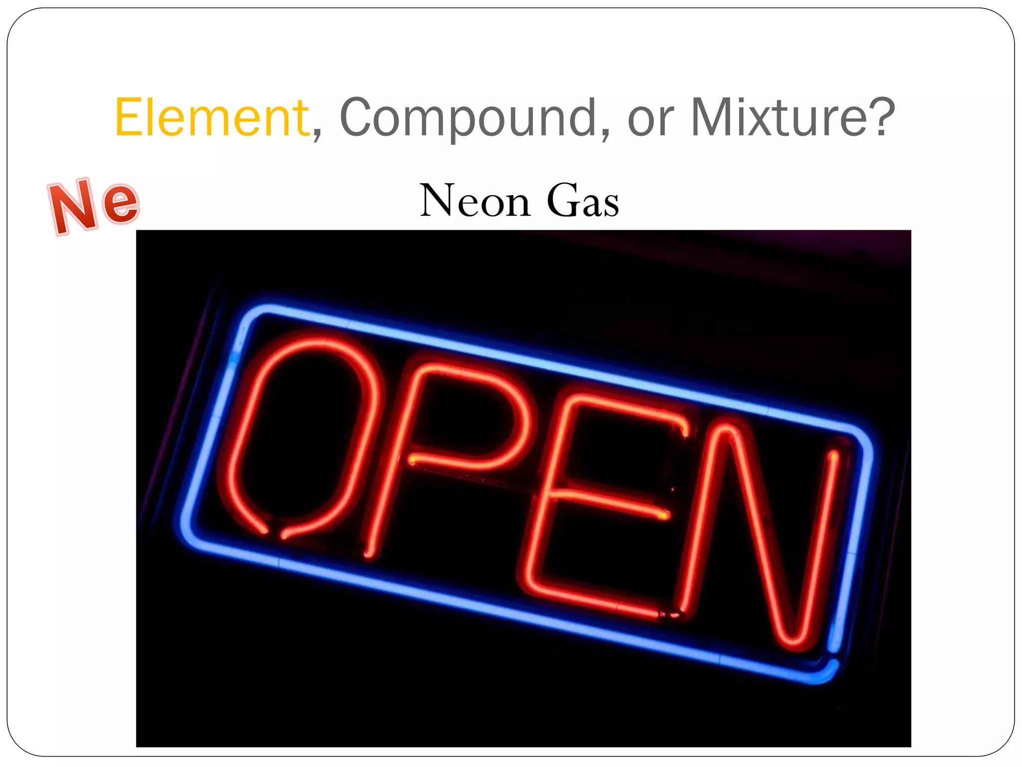 Element, Compound, or Mixture?
Neon Gas

 