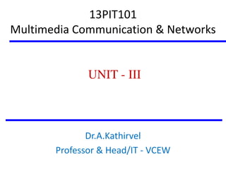 13PIT101
Multimedia Communication & Networks

UNIT - III

Dr.A.Kathirvel
Professor & Head/IT - VCEW

 