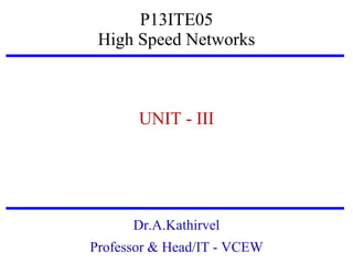 P13ITE05
High Speed Networks

UNIT - III

Dr.A.Kathirvel
Professor & Head/IT - VCEW

 