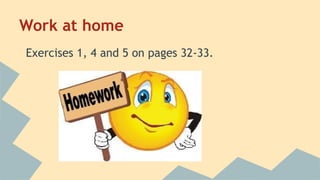 Work at home
Exercises 1, 4 and 5 on pages 32-33.

 