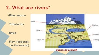 2- What are rivers?
-River source
-Tributaries
-Basin
-Flow (depends
on the season)

 