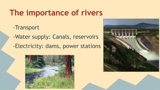 The importance of rivers
-Transport
-Water supply: Canals, reservoirs
-Electricity: dams, power stations

 
