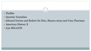  Thriller
 Quentin Tarantino
 Edward Norton and Robert De Niro, Sharon stone and Uma Thurman
 American History X
 £50 MILLION
 