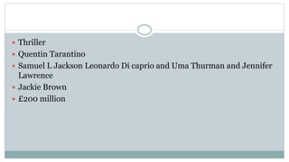 Thriller
 Quentin Tarantino
 Samuel L Jackson Leonardo Di caprio and Uma Thurman and Jennifer
Lawrence
 Jackie Brown
 £200 million
 