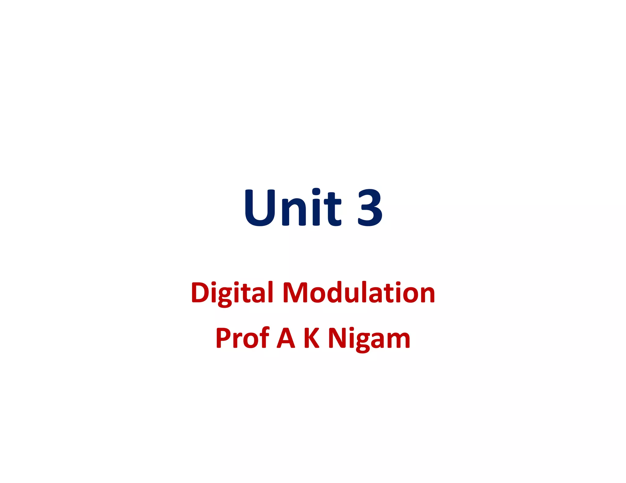 Unit 3Unit 3
Digital Modulation
Prof A K Ni amProf A K Nigam
 