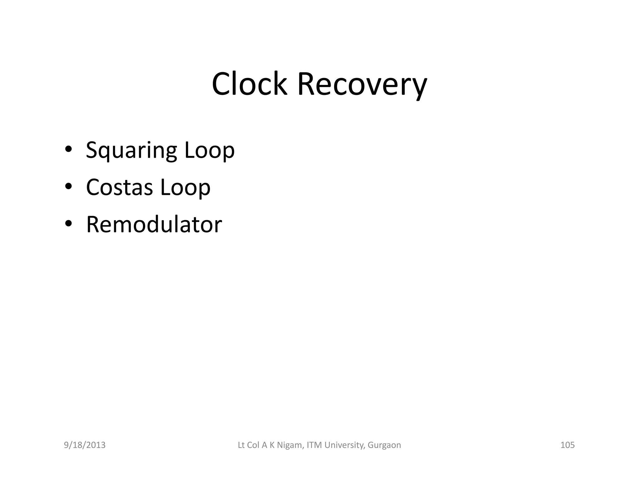 Clock RecoveryClock Recovery
• Squaring LoopSquaring Loop
• Costas Loop
d l• Remodulator
9/18/2013 105Lt Col A K Nigam, ITM University, Gurgaon
 