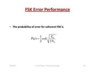 FSK Error Performance
• The probability of error for coherent FSK is
1
( )
2 2
bE
P e erfc
N
=
02 2N
9/18/2013 100Lt Col A K Nigam, ITM University, Gurgaon
 