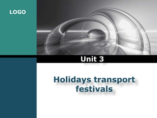 LOGO
Holidays transport
festivals
Unit 3
 