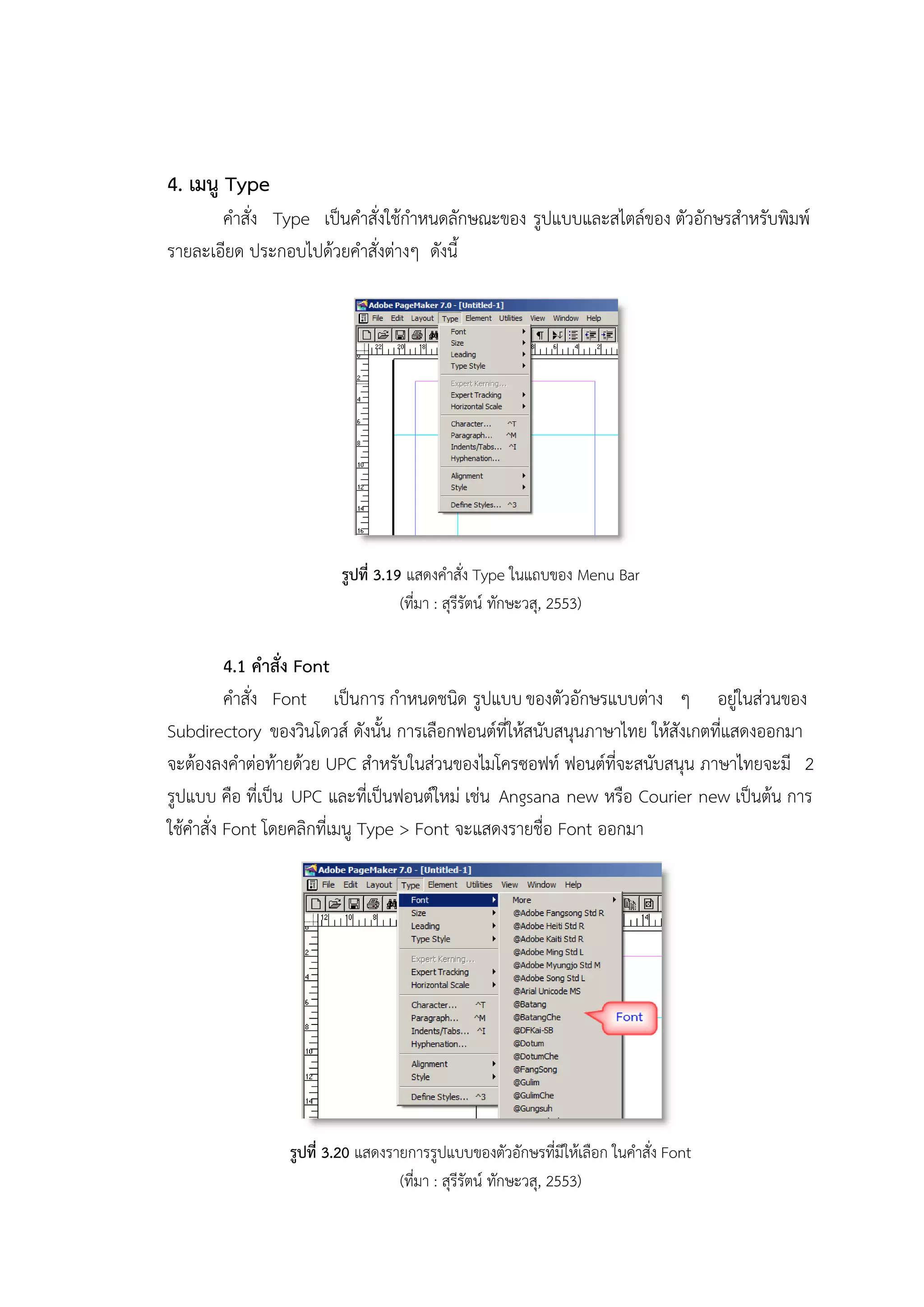 4. เมนู Type
คาสั่ง Type เป็นคาสั่งใช้กาหนดลักษณะของ รูปแบบและสไตล์ของ ตัวอักษรสาหรับพิมพ์
รายละเอียด ประกอบไปด้วยคาสั่งต่างๆ ดังนี้
รูปที่ 3.19 แสดงคาสั่ง Type ในแถบของ Menu Bar
(ที่มา : สุรีรัตน์ ทักษะวสุ, 2553)
4.1 คาสั่ง Font
คาสั่ง Font เป็นการ กาหนดชนิด รูปแบบ ของตัวอักษรแบบต่าง ๆ อยู่ในส่วนของ
Subdirectory ของวินโดวส์ ดังนั้น การเลือกฟอนต์ที่ให้สนับสนุนภาษาไทย ให้สังเกตที่แสดงออกมา
จะต้องลงคาต่อท้ายด้วย UPC สาหรับในส่วนของไมโครซอฟท์ ฟอนต์ที่จะสนับสนุน ภาษาไทยจะมี 2
รูปแบบ คือ ที่เป็น UPC และที่เป็นฟอนต์ใหม่ เช่น Angsana new หรือ Courier new เป็นต้น การ
ใช้คาสั่ง Font โดยคลิกที่เมนู Type > Font จะแสดงรายชื่อ Font ออกมา
รูปที่ 3.20 แสดงรายการรูปแบบของตัวอักษรที่มีให้เลือก ในคาสั่ง Font
(ที่มา : สุรีรัตน์ ทักษะวสุ, 2553)
 