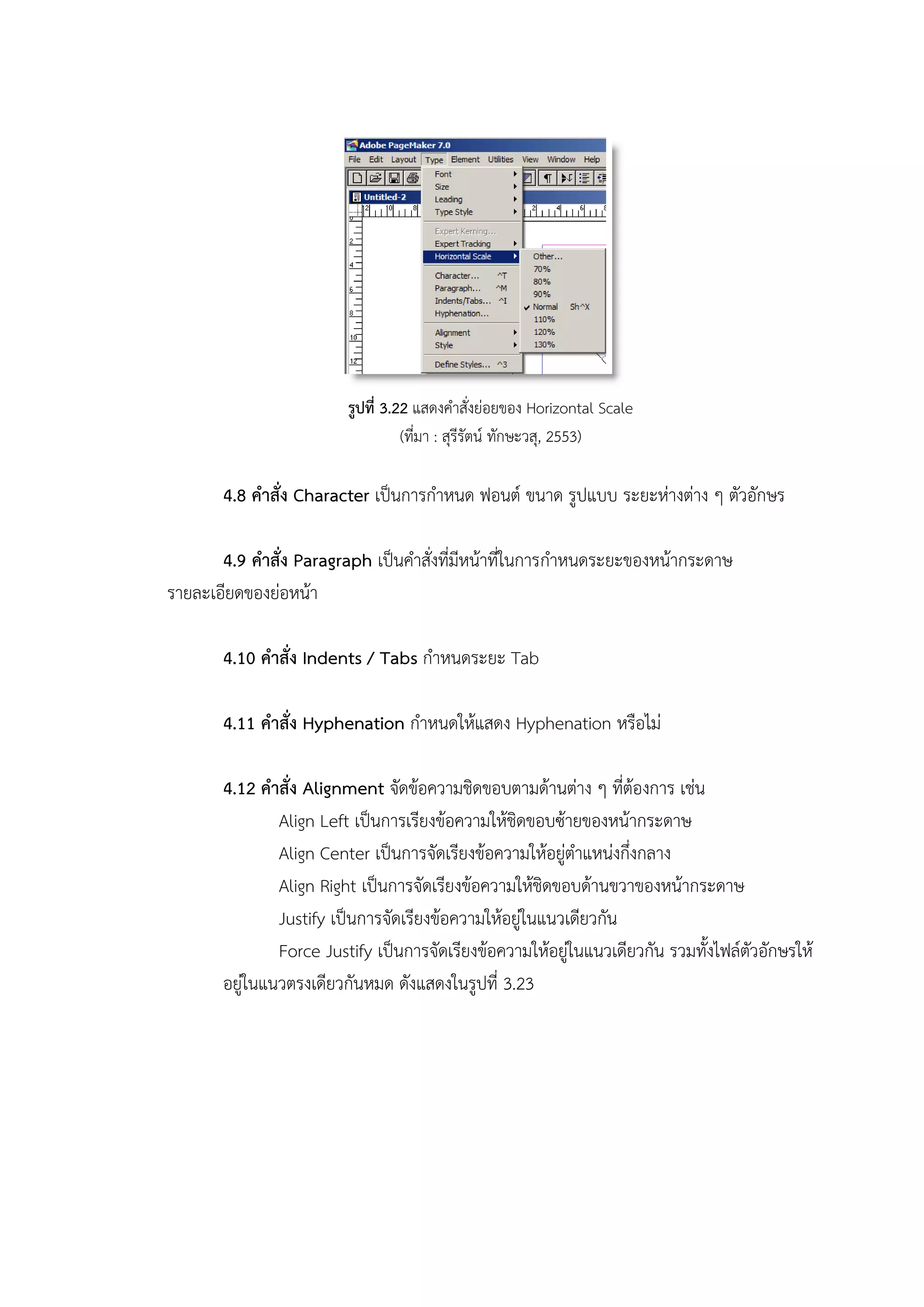 รูปที่ 3.22 แสดงคาสั่งย่อยของ Horizontal Scale
(ที่มา : สุรีรัตน์ ทักษะวสุ, 2553)
4.8 คาสั่ง Character เป็นการกาหนด ฟอนต์ ขนาด รูปแบบ ระยะห่างต่าง ๆ ตัวอักษร
4.9 คาสั่ง Paragraph เป็นคาสั่งที่มีหน้าที่ในการกาหนดระยะของหน้ากระดาษ
รายละเอียดของย่อหน้า
4.10 คาสั่ง Indents / Tabs กาหนดระยะ Tab
4.11 คาสั่ง Hyphenation กาหนดให้แสดง Hyphenation หรือไม่
4.12 คาสั่ง Alignment จัดข้อความชิดขอบตามด้านต่าง ๆ ที่ต้องการ เช่น
Align Left เป็นการเรียงข้อความให้ชิดขอบซ้ายของหน้ากระดาษ
Align Center เป็นการจัดเรียงข้อความให้อยู่ตาแหน่งกึ่งกลาง
Align Right เป็นการจัดเรียงข้อความให้ชิดขอบด้านขวาของหน้ากระดาษ
Justify เป็นการจัดเรียงข้อความให้อยู่ในแนวเดียวกัน
Force Justify เป็นการจัดเรียงข้อความให้อยู่ในแนวเดียวกัน รวมทั้งไฟล์ตัวอักษรให้
อยู่ในแนวตรงเดียวกันหมด ดังแสดงในรูปที่ 3.23
 
