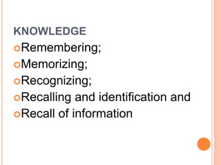 KNOWLEDGE 
Remembering; 
Memorizing; 
Recognizing; 
Recalling and identification and 
Recall of information 
 