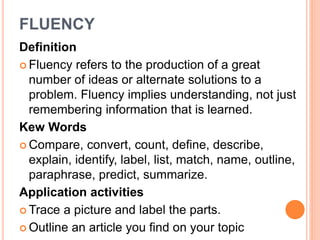 FLUENCY 
Definition 
 Fluency refers to the production of a great 
number of ideas or alternate solutions to a 
problem. ...