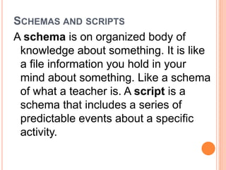 SCHEMAS AND SCRIPTS 
A schema is on organized body of 
knowledge about something. It is like 
a file information you hold ...