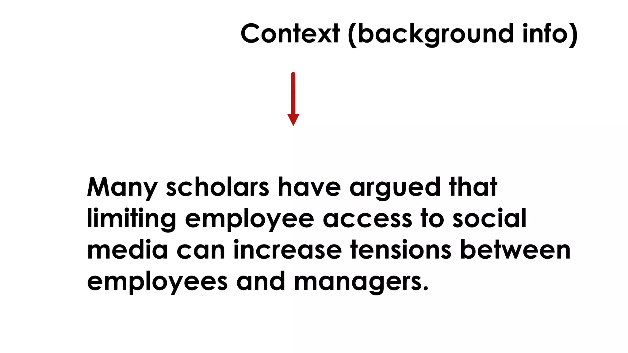 Context (background info) 
Many scholars have argued that 
limiting employee access to social 
media can increase tensions between 
employees and managers. 
 