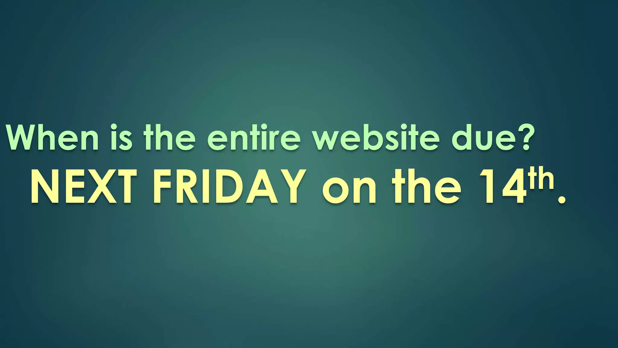 When is the entire website due? 
NEXT FRIDAY on the 14th. 
 
