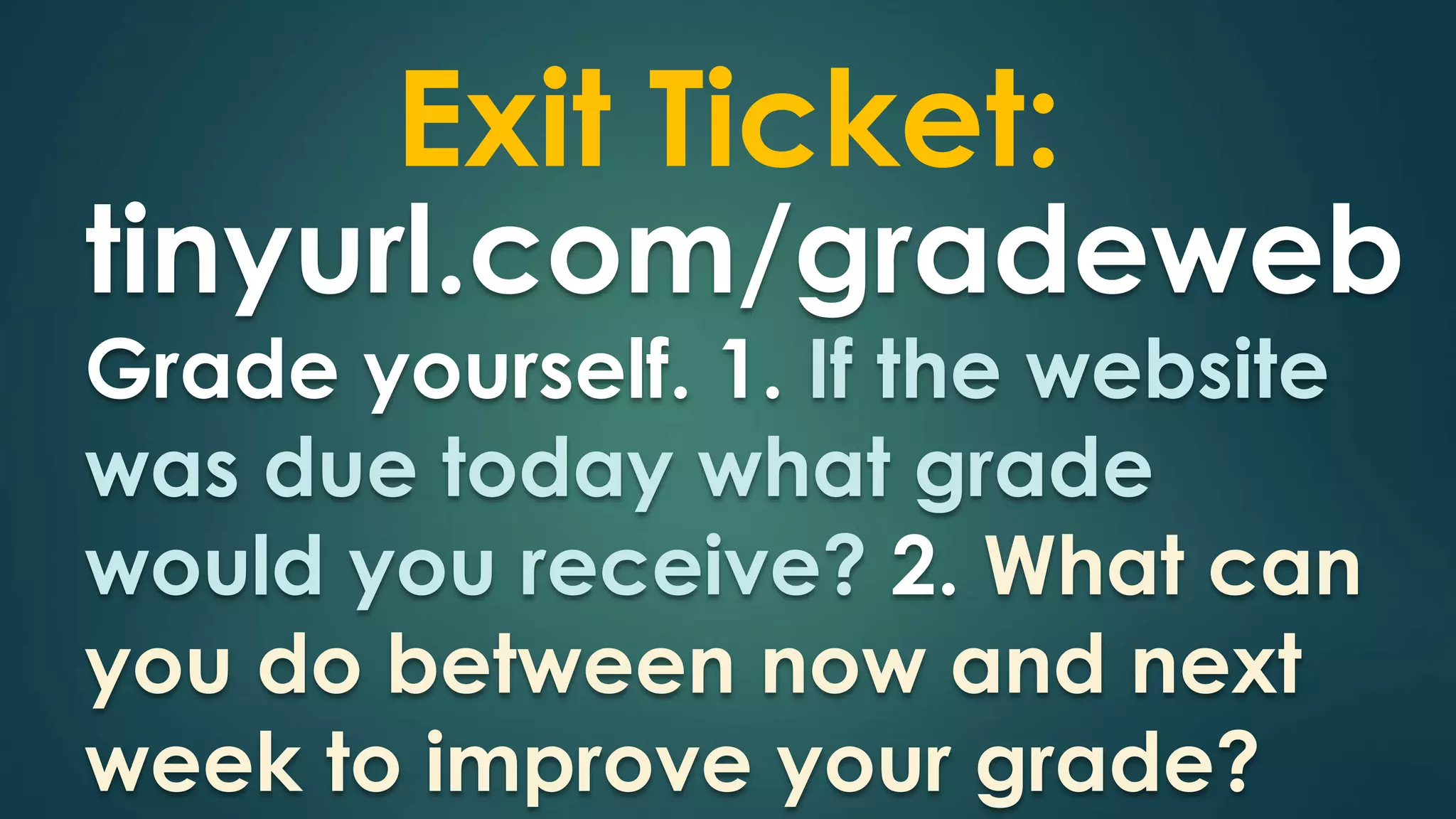 Exit Ticket: 
tinyurl.com/gradeweb 
Grade yourself. 1. If the website 
was due today what grade 
would you receive? 2. What can 
you do between now and next 
week to improve your grade? 
 