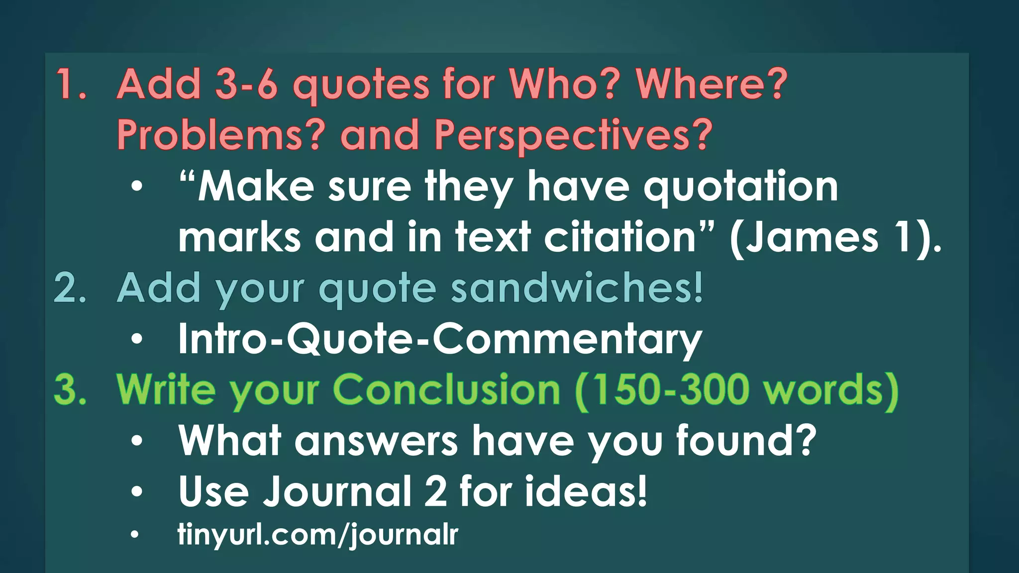 • “Make sure they have quotation 
marks and in text citation” (James 1). 
• Intro-Quote-Commentary 
• What answers have you found? 
• Use Journal 2 for ideas! 
• tinyurl.com/journalr 
