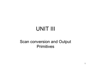 UNIT III 
Scan conversion and Output 
Primitives 
1 
 