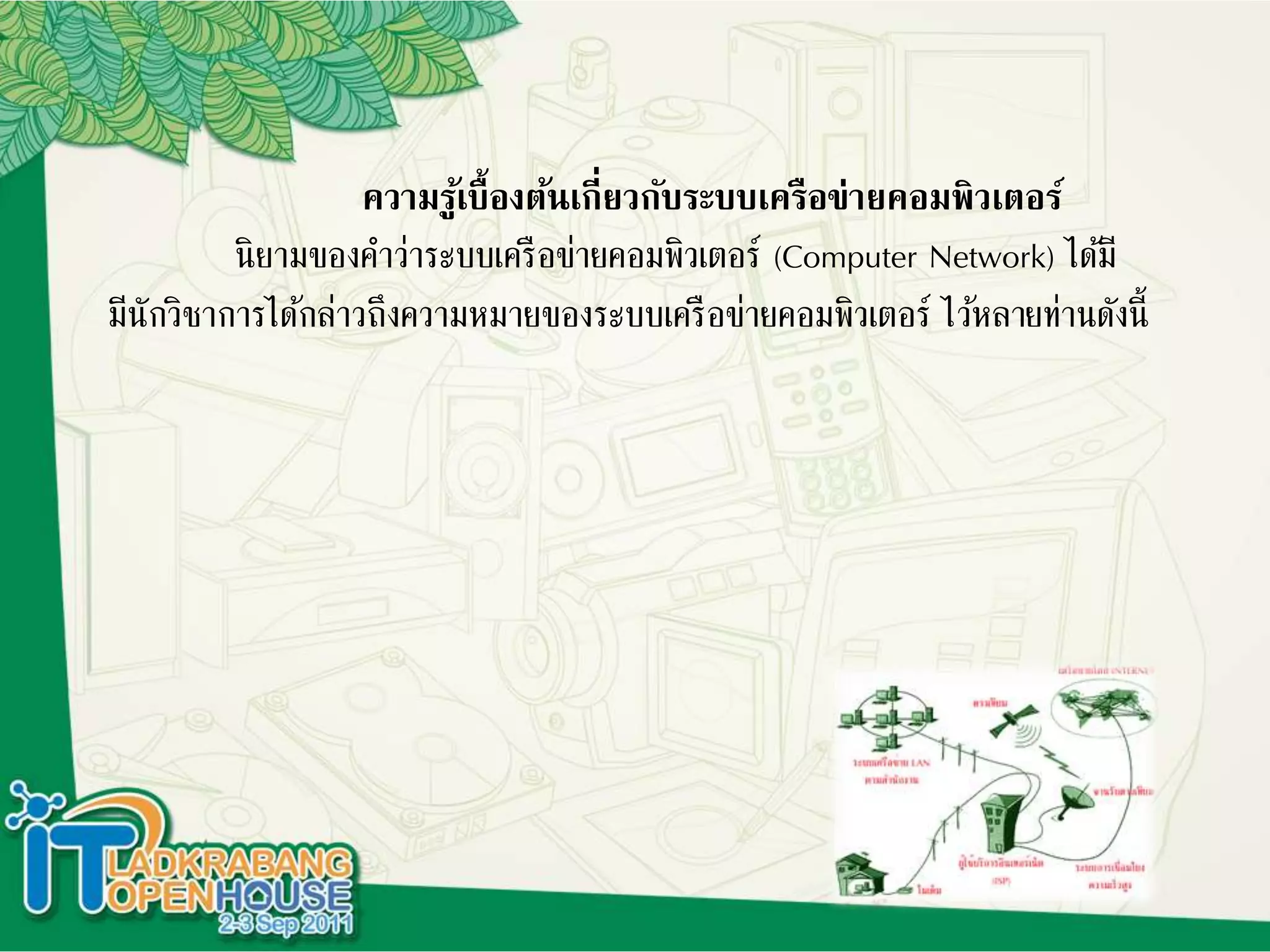 ความรู้เบื้องต้นเกี่ยวกับระบบเครือข่ายคอมพิวเตอร์
นิยามของคาว่าระบบเครือข่ายคอมพิวเตอร์ (Computer Network) ได้มี
มีนักวิชาการได้กล่าวถึงความหมายของระบบเครือข่ายคอมพิวเตอร์ ไว้หลายท่านดังนี้
 