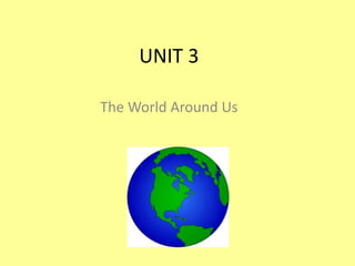 UNIT 3
The World Around Us
 