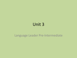 Unit 3
Language Leader Pre-Intermediate
 