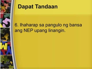 Dapat Tandaan
6. Ihaharap sa pangulo ng bansa
ang NEP upang linangin.
 