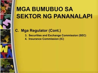 MGA BUMUBUO SA
SEKTOR NG PANANALAPI
C. Mga Regulator (Cont.)
3. Securities and Exchange Commission (SEC)
4. Insurance Commission (IC)
 