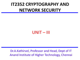 IT2352 CRYPTOGRAPHY AND
NETWORK SECURITY
UNIT – III
Dr.A.Kathirvel, Professor and Head, Dept of IT
Anand Institute of Higher Technology, Chennai
 