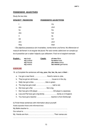 UNIT 3
13
POSSESSIVE ADJECTIVES
Study the two lists:
SUBJECT PRONOUNS POSSESSIVE ADJECTIVES
I my
you your
he his
she her
i...