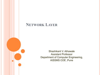 NETWORK LAYER
Shashikant V. Athawale
Assistant Professor
Department of Computer Engineering,
AISSMS COE ,Pune
 