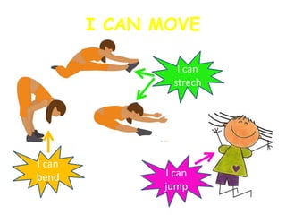 I CAN MOVE
I can
bend
I can
strech
I can
jump
 