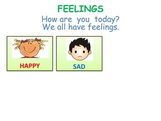 FEELINGS
How are you today?
We all have feelings.
HAPPY
S
SAD
 