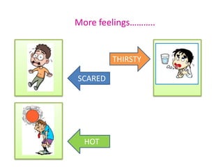 More feelings………..
THIRSTY
SCARED
HOT
 