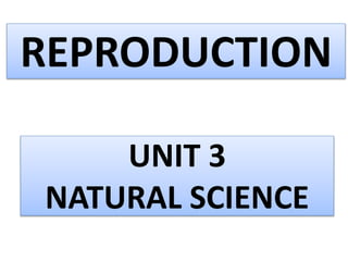 REPRODUCTION
UNIT 3
NATURAL SCIENCE
 