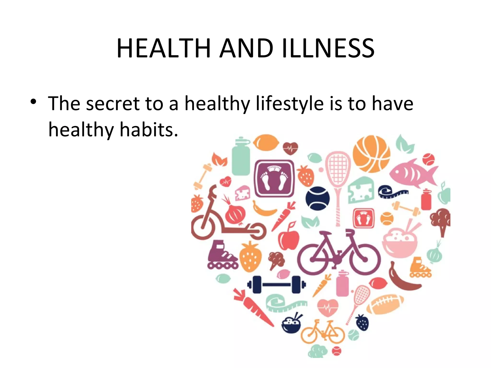 HEALTH AND ILLNESS
• The secret to a healthy lifestyle is to have
healthy habits.
 