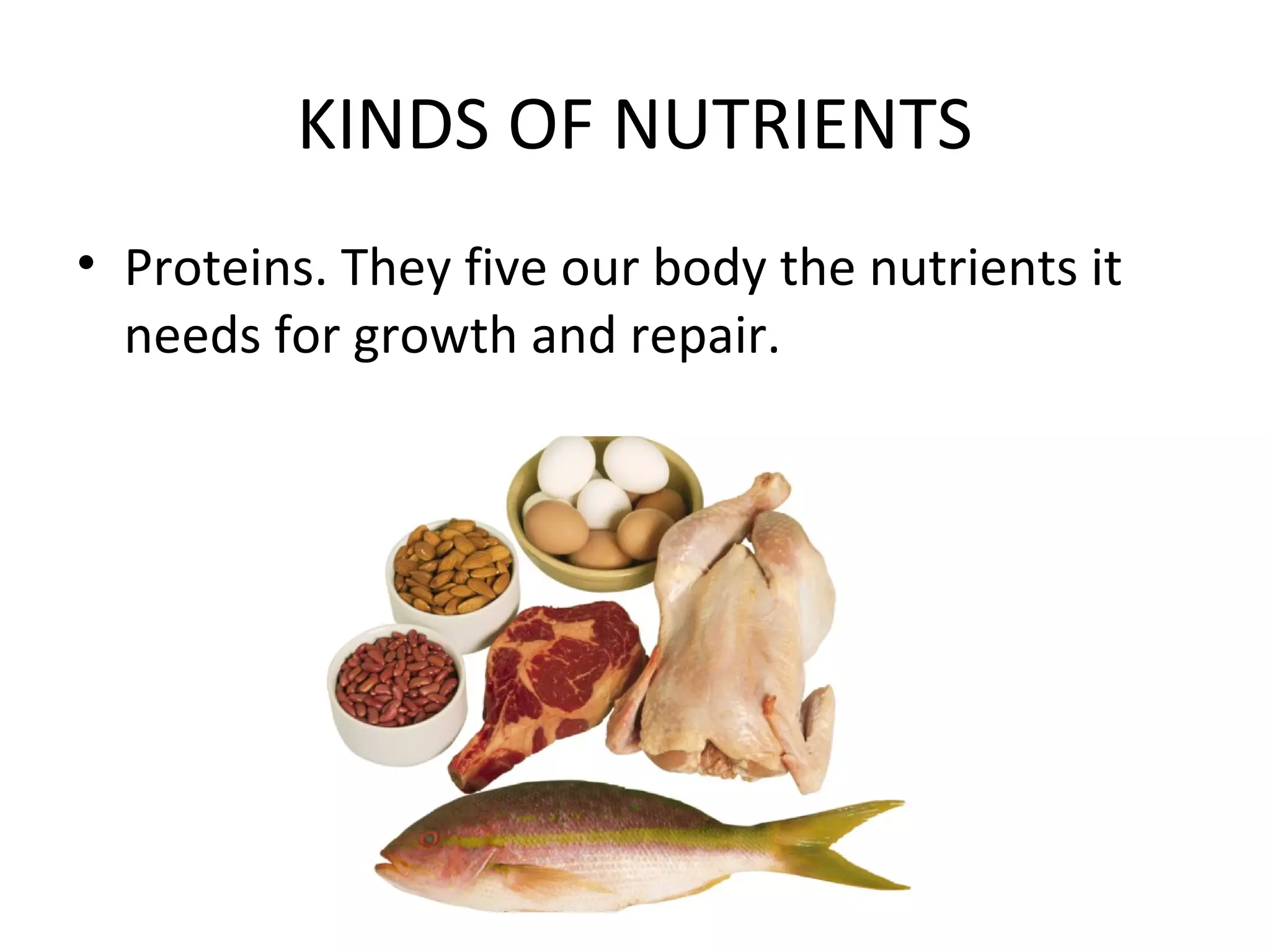 KINDS OF NUTRIENTS
• Proteins. They five our body the nutrients it
needs for growth and repair.
 