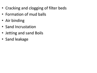 • Cracking and clogging of filter beds
• Formation of mud balls
• Air binding
• Sand Incrustation
• Jetting and sand Boils
• Sand leakage
 