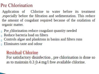 • With pre-chlorination the chlorine dose is applied
at the service reservoir inlet and the controlling
residual is measured at the reservoir outlet.
Because the water at the point of dosing is still of
good quality (1), a much smaller chlorine dose is
sufficient to boost and maintain the residual (2). A
slight chlorine demand will result from the
unavoidable ingress, but preventing re-growth
keeps this to a minimum (3) and minimises the
creation of by-products (4). The increased contact
time afforded by the reservoir ensures
disinfection is complete before the sample point
and a good chlorine residual is maintained well
into the distribution network (5).
 