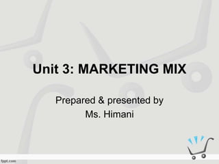 Unit 3: MARKETING MIX
Prepared & presented by
Ms. Himani
 