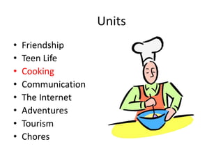 Units
• Friendship
• Teen Life
• Cooking
• Communication
• The Internet
• Adventures
• Tourism
• Chores
 