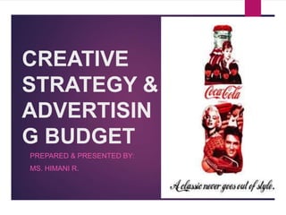 CREATIVE
STRATEGY &
ADVERTISIN
G BUDGET
PREPARED & PRESENTED BY:
MS. HIMANI R.
 