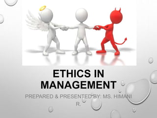 ETHICS IN
MANAGEMENT
PREPARED & PRESENTED BY: MS. HIMANI
R.