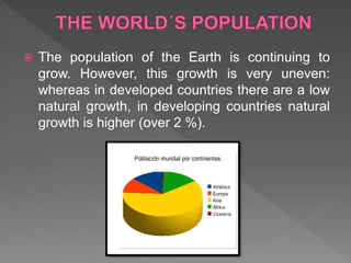  The population of the Earth is continuing to
grow. However, this growth is very uneven:
whereas in developed countries there are a low
natural growth, in developing countries natural
growth is higher (over 2 %).
 