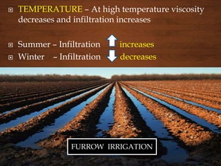  TEMPERATURE – At high temperature viscosity
decreases and infiltration increases
 Summer – Infiltration increases
 Winter – Infiltration decreases
FURROW IRRIGATION
 