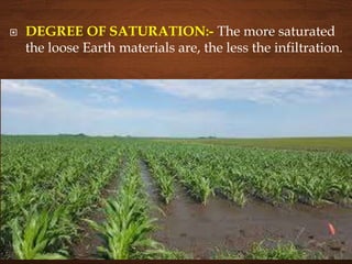  DEGREE OF SATURATION:- The more saturated
the loose Earth materials are, the less the infiltration.
 
