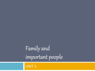 Family and
important people
UNIT 3
 