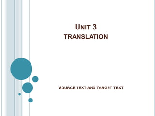 UNIT 3
TRANSLATION
SOURCE TEXT AND TARGET TEXT
 