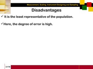 Measurement, Scaling, Instrument Designing and Sampling
3-119
Disadvantages
 It is the least representative of the population.
Here, the degree of error is high.
 