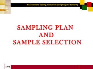 Measurement, Scaling, Instrument Designing and Sampling
3-146
SAMPLING PLAN
AND
SAMPLE SELECTION
 