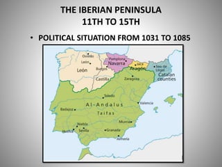 THE IBERIAN PENINSULA
11TH TO 15TH
• POLITICAL SITUATION FROM 1031 TO 1085
 